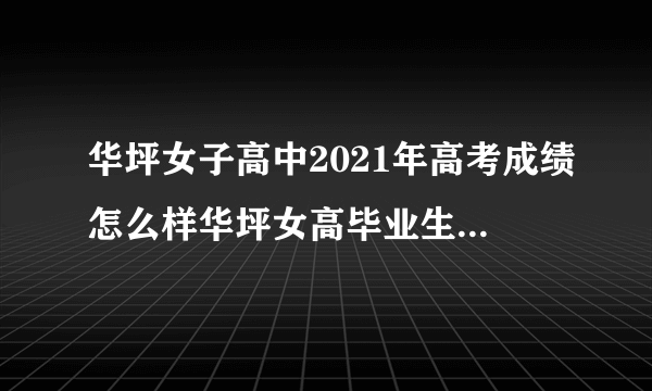 华坪女子高中2021年高考成绩怎么样华坪女高毕业生现状如何_飞外