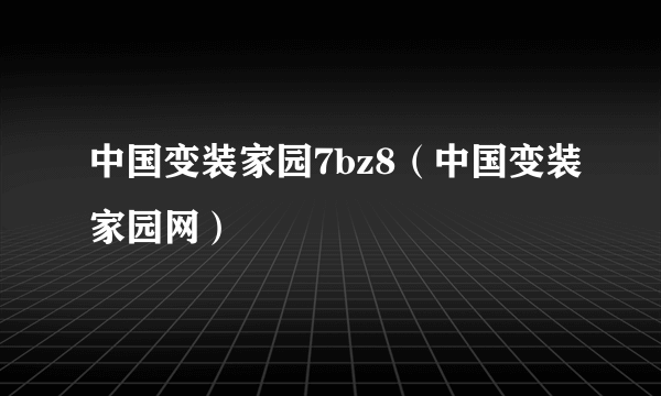 中国变装家园7bz8（中国变装家园网）