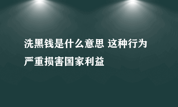 洗黑钱是什么意思 这种行为严重损害国家利益