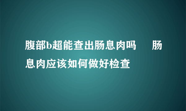 腹部b超能查出肠息肉吗     肠息肉应该如何做好检查