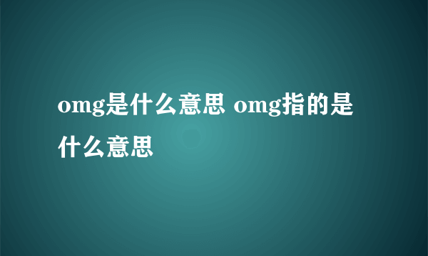 omg是什么意思 omg指的是什么意思