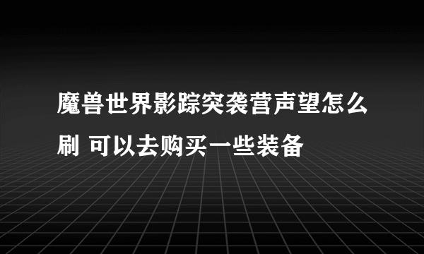 魔兽世界影踪突袭营声望怎么刷 可以去购买一些装备