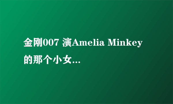 金刚007 演Amelia Minkey的那个小女孩叫什么？有没有她的介绍？