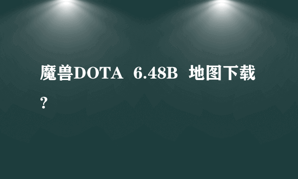 魔兽DOTA  6.48B  地图下载?