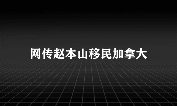 网传赵本山移民加拿大