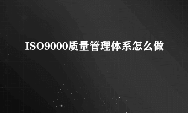 ISO9000质量管理体系怎么做