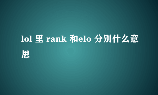 lol 里 rank 和elo 分别什么意思