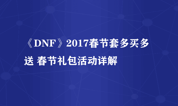 《DNF》2017春节套多买多送 春节礼包活动详解