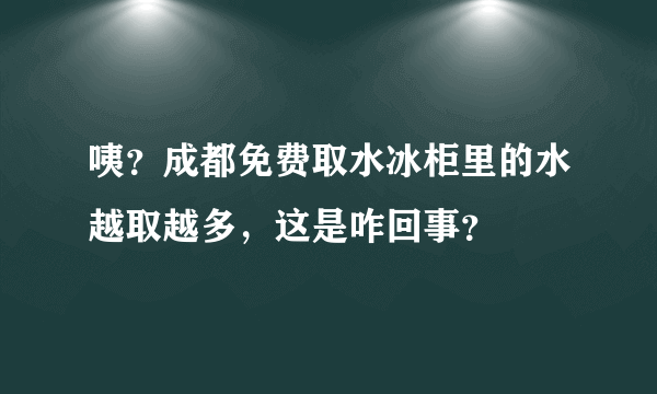 咦？成都免费取水冰柜里的水越取越多，这是咋回事？