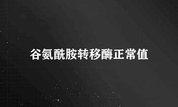 谷氨酰胺转移酶正常值