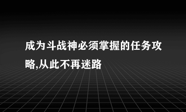 成为斗战神必须掌握的任务攻略,从此不再迷路