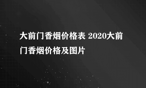 大前门香烟价格表 2020大前门香烟价格及图片