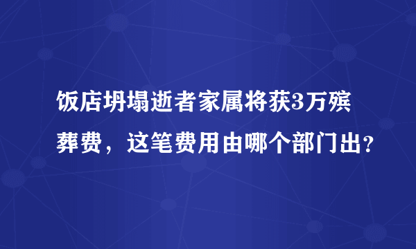 饭店坍塌逝者家属将获3万殡葬费，这笔费用由哪个部门出？