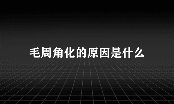 毛周角化的原因是什么