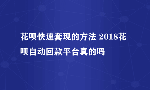 花呗快速套现的方法 2018花呗自动回款平台真的吗