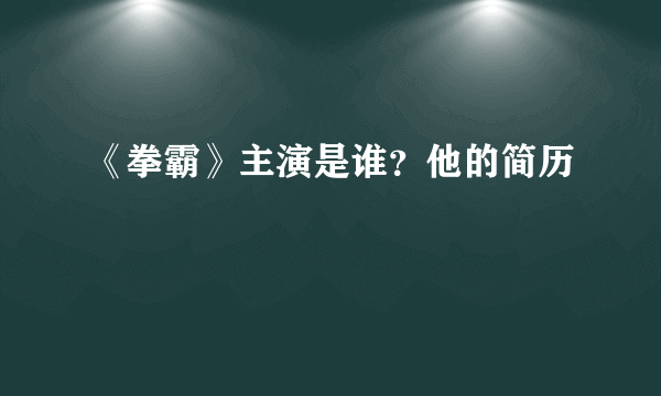 《拳霸》主演是谁？他的简历