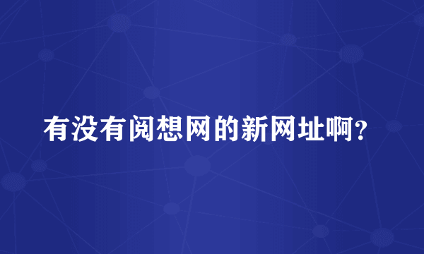 有没有阅想网的新网址啊？