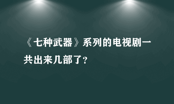 《七种武器》系列的电视剧一共出来几部了？