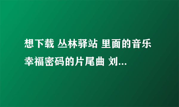 想下载 丛林驿站 里面的音乐 幸福密码的片尾曲 刘芳的《人生》 可是不知道怎么下载