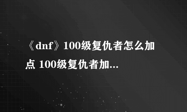 《dnf》100级复仇者怎么加点 100级复仇者加点推荐2022