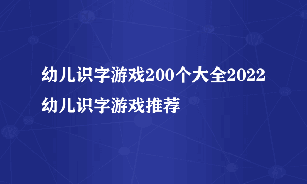 幼儿识字游戏200个大全2022 幼儿识字游戏推荐