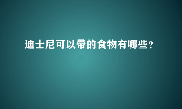 迪士尼可以带的食物有哪些？