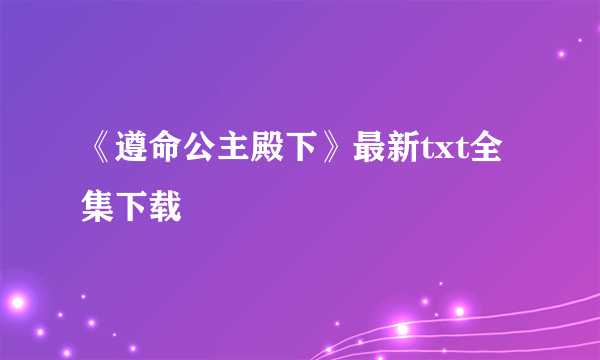 《遵命公主殿下》最新txt全集下载