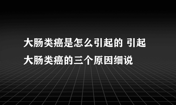 大肠类癌是怎么引起的 引起大肠类癌的三个原因细说