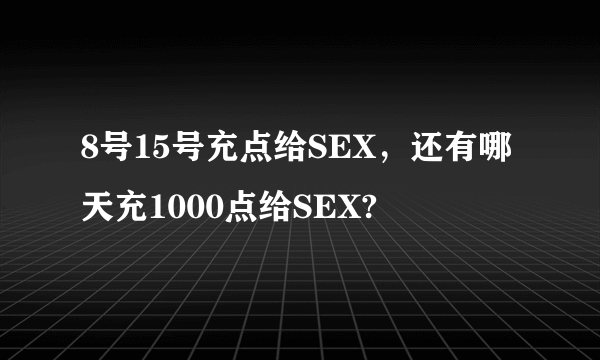 8号15号充点给SEX，还有哪天充1000点给SEX?