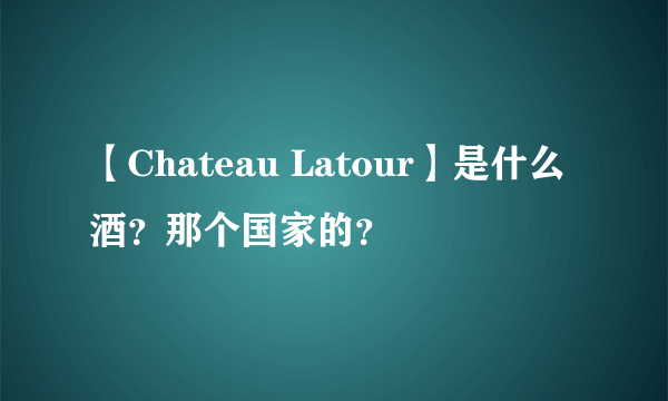 【Chateau Latour】是什么酒？那个国家的？