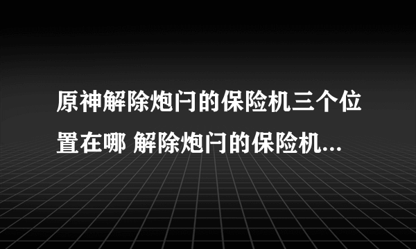 原神解除炮闩的保险机三个位置在哪 解除炮闩的保险机任务流程攻略