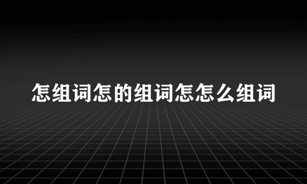 怎组词怎的组词怎怎么组词