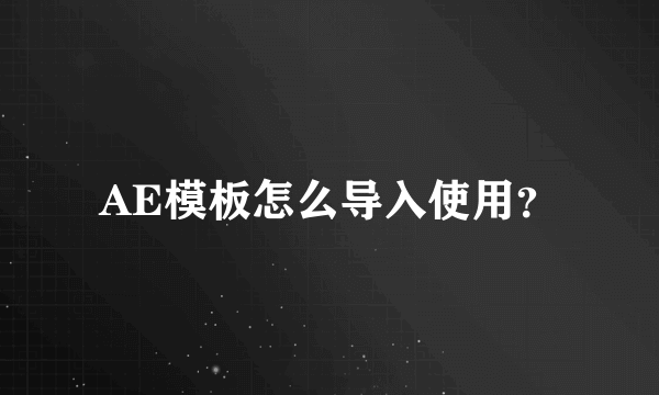 AE模板怎么导入使用？