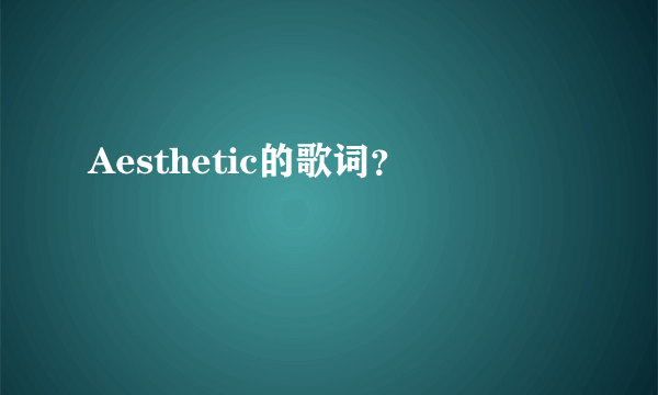 Aesthetic的歌词？