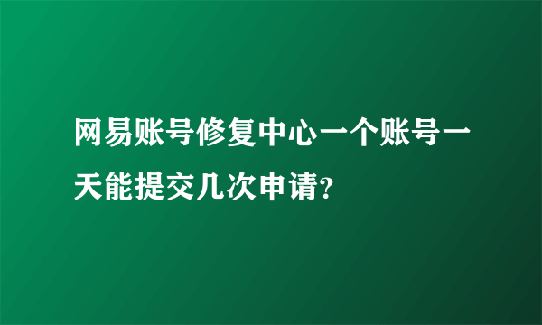 网易账号修复中心一个账号一天能提交几次申请？