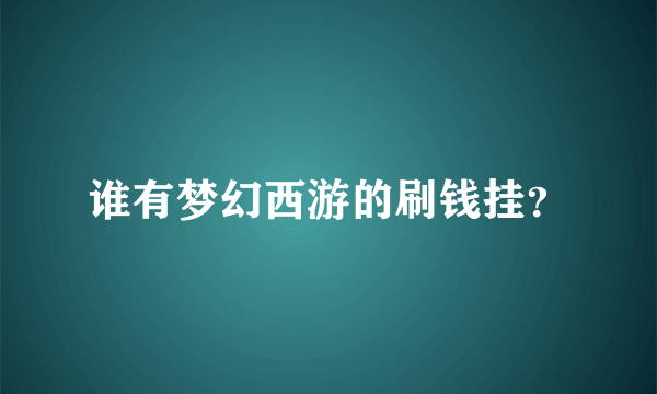 谁有梦幻西游的刷钱挂？