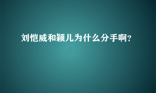 刘恺威和颖儿为什么分手啊？