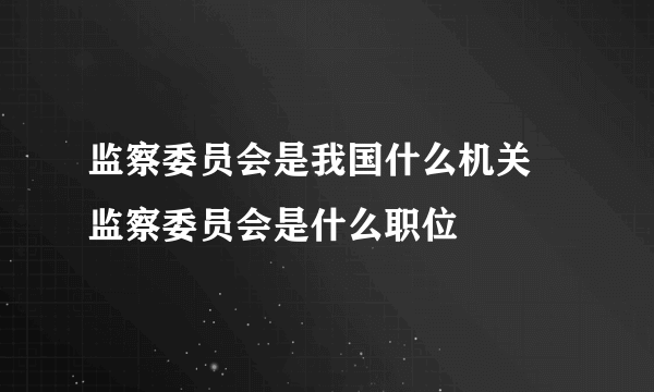 监察委员会是我国什么机关 监察委员会是什么职位