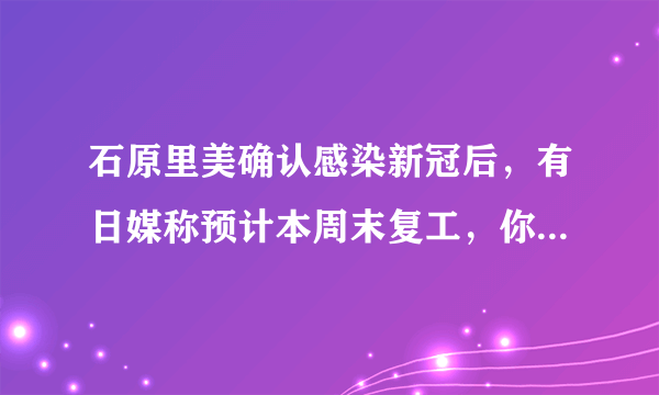 石原里美确认感染新冠后，有日媒称预计本周末复工，你怎么看呢?