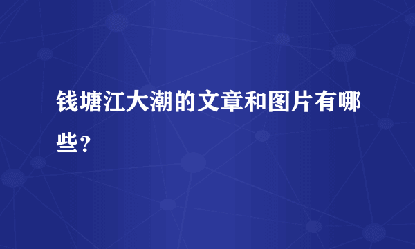 钱塘江大潮的文章和图片有哪些？