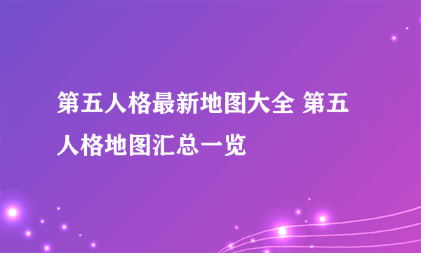 第五人格最新地图大全 第五人格地图汇总一览