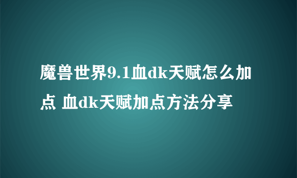 魔兽世界9.1血dk天赋怎么加点 血dk天赋加点方法分享