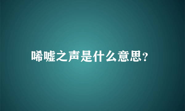 唏嘘之声是什么意思？