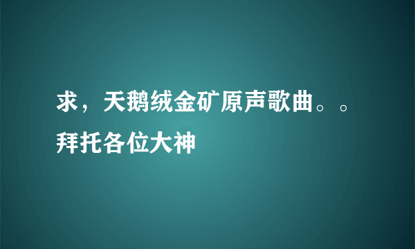 求，天鹅绒金矿原声歌曲。。拜托各位大神