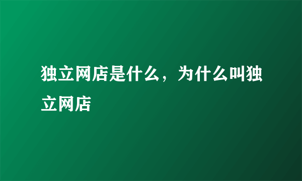 独立网店是什么，为什么叫独立网店