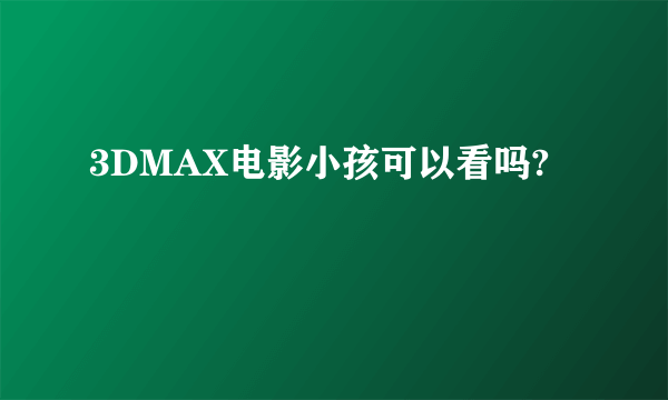 3DMAX电影小孩可以看吗?