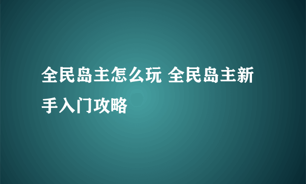 全民岛主怎么玩 全民岛主新手入门攻略