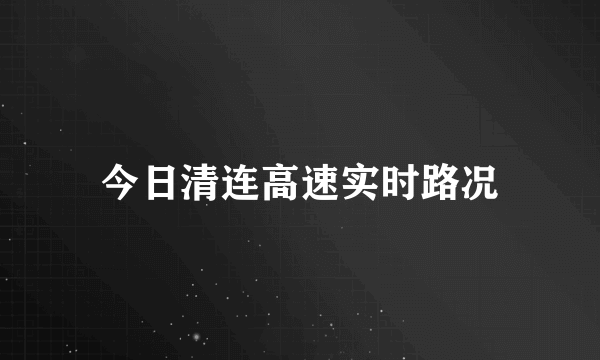 今日清连高速实时路况