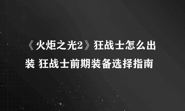 《火炬之光2》狂战士怎么出装 狂战士前期装备选择指南