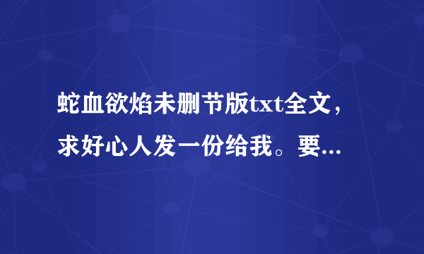 蛇血欲焰未删节版txt全文，求好心人发一份给我。要有里面的激情部分